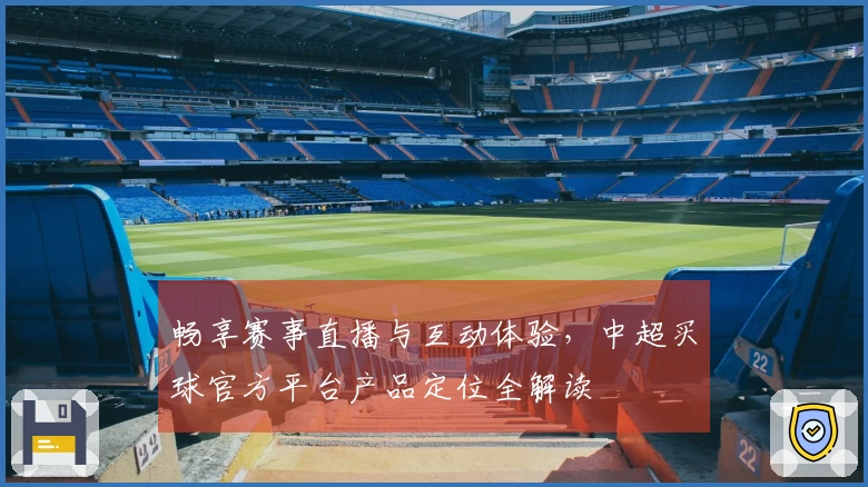 畅享赛事直播与互动体验，中超买球官方平台产品定位全解读