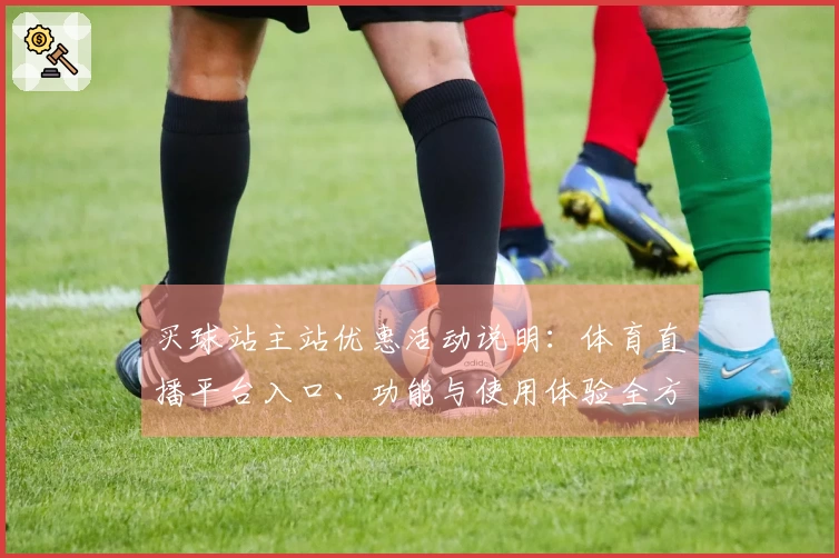 买球站主站优惠活动说明：体育直播平台入口、功能与使用体验全方位指南