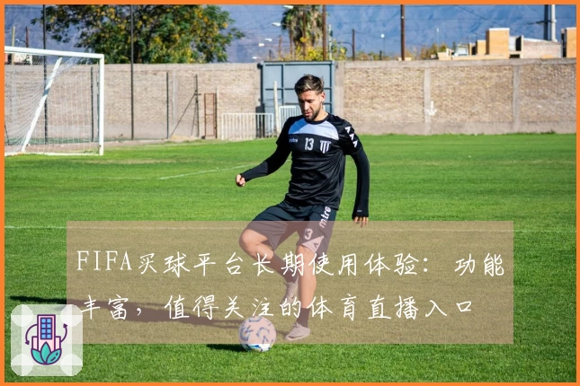 FIFA买球平台长期使用体验：功能丰富，值得关注的体育直播入口