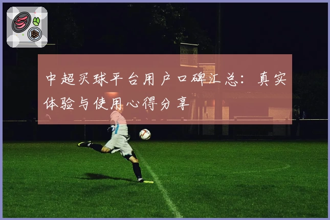中超买球平台用户口碑汇总：真实体验与使用心得分享