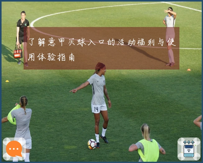 了解意甲买球入口的活动福利与使用体验指南