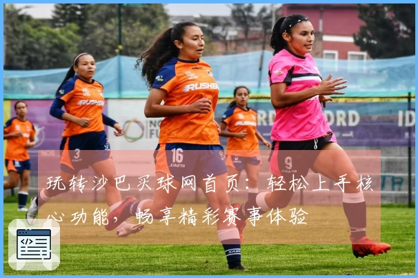 玩转沙巴买球网首页：轻松上手核心功能，畅享精彩赛事体验