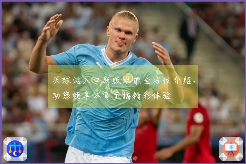 买球站入口新版功能全方位介绍，助您畅享体育直播精彩体验