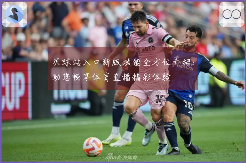买球站入口新版功能全方位介绍，助您畅享体育直播精彩体验