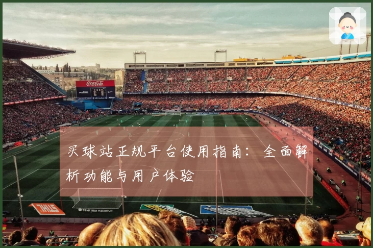 买球站正规平台使用指南：全面解析功能与用户体验