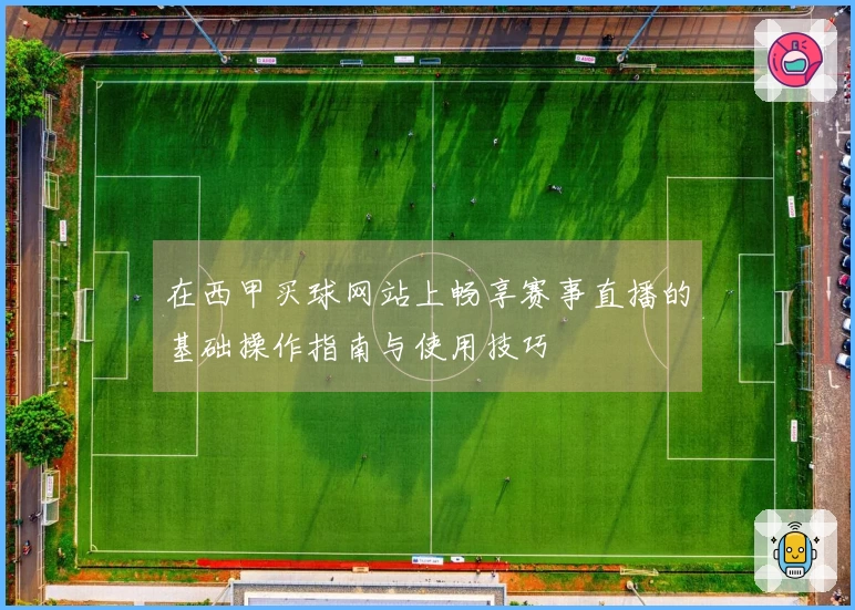在西甲买球网站上畅享赛事直播的基础操作指南与使用技巧