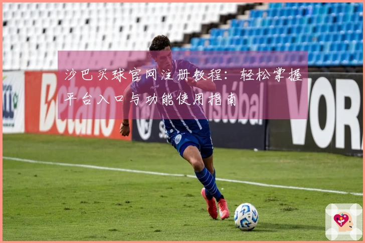 沙巴买球官网注册教程：轻松掌握平台入口与功能使用指南