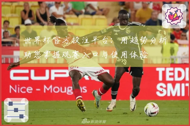 世界杯官方投注平台:用趋势分析助您掌握观赛入口与使用体验