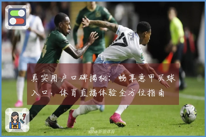 真实用户口碑揭秘：畅享意甲买球入口，体育直播体验全方位指南