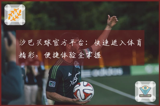 沙巴买球官方平台：快速进入体育精彩，便捷体验全掌握