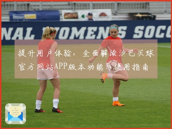 提升用户体验，全面解读沙巴买球官方网站APP版本功能与使用指南