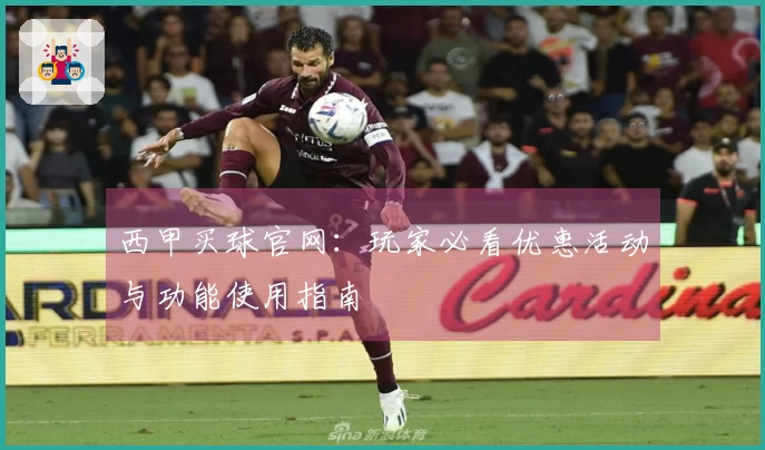 西甲买球官网：玩家必看优惠活动与功能使用指南