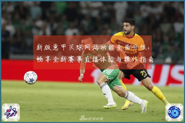 新版意甲买球网站功能全面升级，畅享全新赛事直播体验与操作指南
