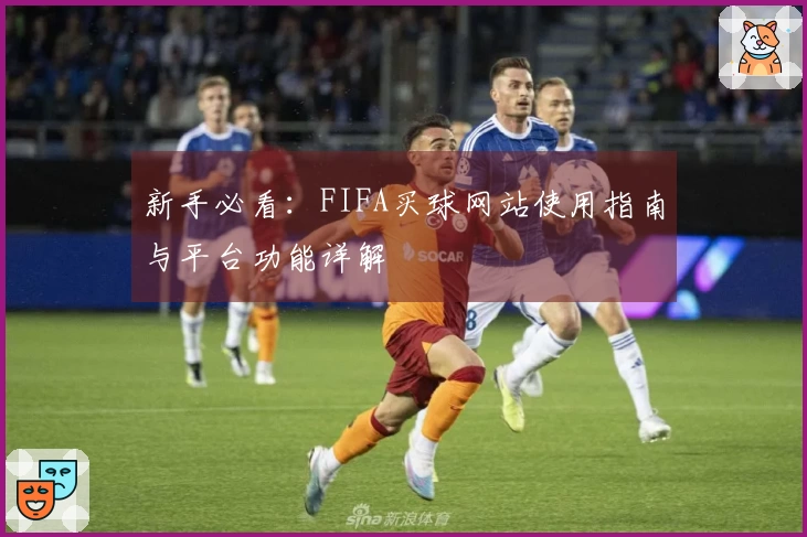 新手必看：FIFA买球网站使用指南与平台功能详解