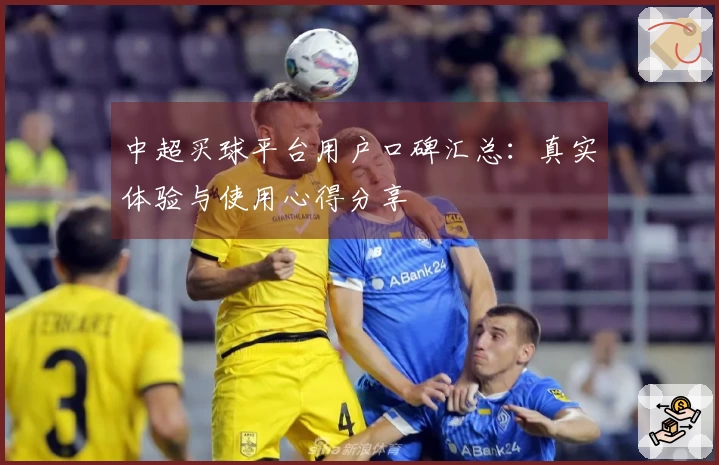 中超买球平台用户口碑汇总：真实体验与使用心得分享